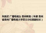 朱新武 广播电视台 贵州教育（朱健 贵州省贵州广播电视大学遵义分校原副校长）