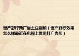 慢严舒柠新广告土豆视频（慢严舒柠效果怎么样最近在电视上看见打广告那）