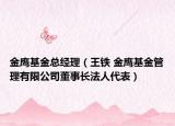 金鹰基金总经理（王铁 金鹰基金管理有限公司董事长法人代表）