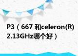 P3（667 和celeron(R)2.13GHz哪个好）