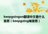 keepgoingon翻译中文是什么意思（keepgoing啥意思）
