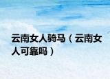 云南女人骑马（云南女人可靠吗）
