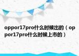 oppor17pro什么时候出的（oppor17pro什么时候上市的）