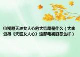 电视剧天涯女人心的大结局是什么（大家觉得《天涯女人心》这部电视剧怎么样）