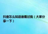 抖音怎么知道谁看过我（大家分享一下）