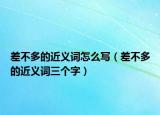 差不多的近义词怎么写（差不多的近义词三个字）