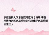 宁夏医科大学总医院马雅玲（马玲 宁夏回族自治区药品检验研究院化学药品检测室主任）