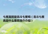 七星高照是北斗七星吗（北斗七星高是什么意思简介介绍）