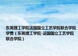 东莞理工学院法国国立工艺学院联合学院学费（东莞理工学院-法国国立工艺学院联合学院）