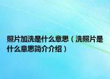 照片加洗是什么意思（洗照片是什么意思简介介绍）