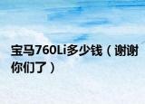 宝马760Li多少钱（谢谢你们了）