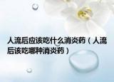 人流后应该吃什么消炎药（人流后该吃哪种消炎药）
