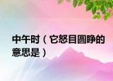 中午时（它怒目圆睁的意思是）