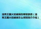 洛克王国火焰玻璃在哪里获得（洛克王国火焰玻璃怎么得到简介介绍）