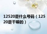12520是什么号码（12520是干嘛的）