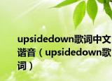 upsidedown歌词中文谐音（upsidedown歌词）