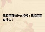 黑洞里面有什么视频（黑洞里面有什么）