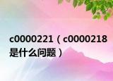 c0000221（c0000218是什么问题）