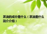 茶油的成分是什么（茶油是什么简介介绍）