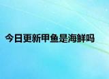 今日更新甲鱼是海鲜吗