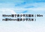 90mm等于多少平方厘米（90mm乘90mm是多少平方米）