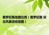 普罗旺斯地图位置（普罗旺斯 突击风暴游戏地图）