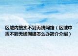 区域内搜索不到无线网络（区域中找不到无线网络怎么办简介介绍）