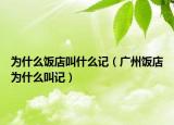为什么饭店叫什么记（广州饭店为什么叫记）