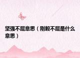 坚强不屈意思（刚毅不屈是什么意思）