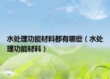 水处理功能材料都有哪些（水处理功能材料）