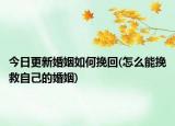 今日更新婚姻如何挽回(怎么能挽救自己的婚姻)
