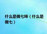 什么是做七味（什么是做七）