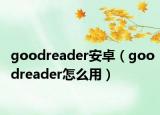 goodreader安卓（goodreader怎么用）