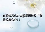 有眼纹怎么办去眼周围皱纹（有眼纹怎么办?）