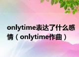 onlytime表达了什么感情（onlytime作曲）