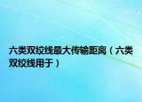 六类双绞线最大传输距离（六类双绞线用于）
