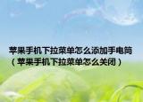 苹果手机下拉菜单怎么添加手电筒（苹果手机下拉菜单怎么关闭）