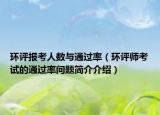 环评报考人数与通过率（环评师考试的通过率问题简介介绍）
