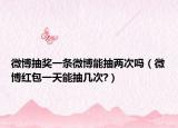 微博抽奖一条微博能抽两次吗（微博红包一天能抽几次?）