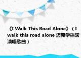 《I Walk This Road Alone》（I walk this road alone 迈克学摇滚演唱歌曲）