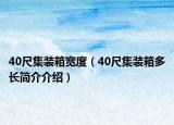 40尺集装箱宽度（40尺集装箱多长简介介绍）
