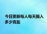 今日更新每人每天摄入多少克盐