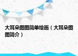 大耳朵图图简单绘画（大耳朵图图简介）