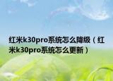 红米k30pro系统怎么降级（红米k30pro系统怎么更新）