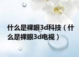 什么是裸眼3d科技（什么是裸眼3d电视）