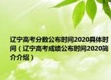 辽宁高考分数公布时间2020具体时间（辽宁高考成绩公布时间2020简介介绍）