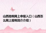 山西地税网上申报入口（山西怎么网上报税简介介绍）