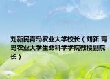 刘新民青岛农业大学校长（刘新 青岛农业大学生命科学学院教授副院长）