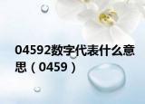04592数字代表什么意思（0459）