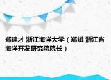 郑建才 浙江海洋大学（郑斌 浙江省海洋开发研究院院长）